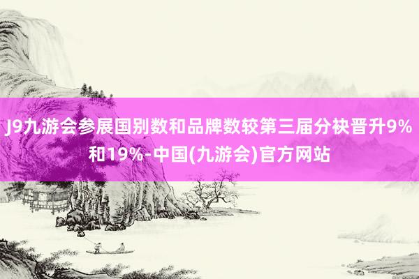 J9九游会参展国别数和品牌数较第三届分袂晋升9%和19%-中国(九游会)官方网站