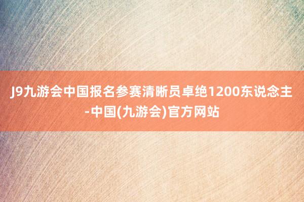 J9九游会中国报名参赛清晰员卓绝1200东说念主-中国(九游会)官方网站