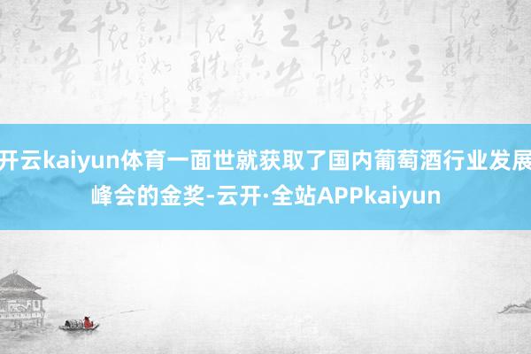 开云kaiyun体育一面世就获取了国内葡萄酒行业发展峰会的金奖-云开·全站APPkaiyun