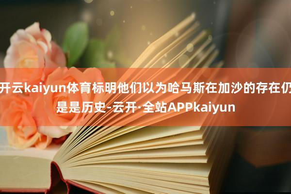 开云kaiyun体育标明他们以为哈马斯在加沙的存在仍是是历史-云开·全站APPkaiyun