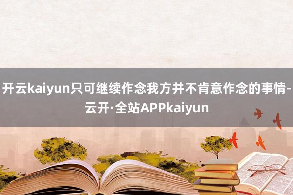 开云kaiyun只可继续作念我方并不肯意作念的事情-云开·全站APPkaiyun