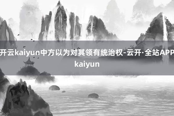 开云kaiyun中方以为对其领有统治权-云开·全站APPkaiyun