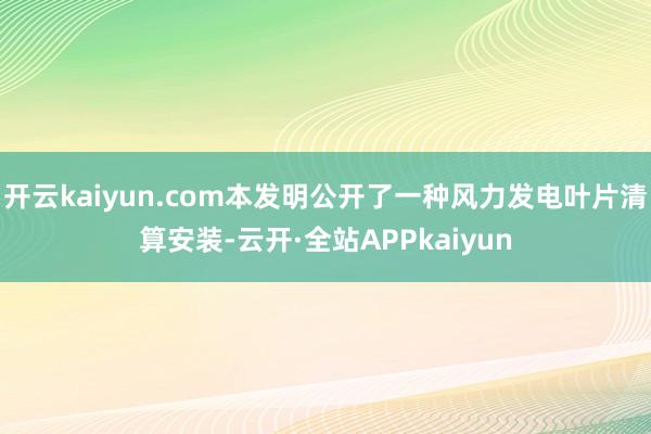 开云kaiyun.com本发明公开了一种风力发电叶片清算安装-云开·全站APPkaiyun