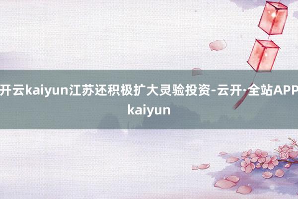 开云kaiyun江苏还积极扩大灵验投资-云开·全站APPkaiyun