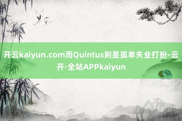 开云kaiyun.com而Quintus则是孤单失业打扮-云开·全站APPkaiyun