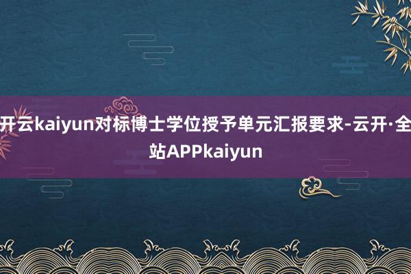 开云kaiyun对标博士学位授予单元汇报要求-云开·全站APPkaiyun