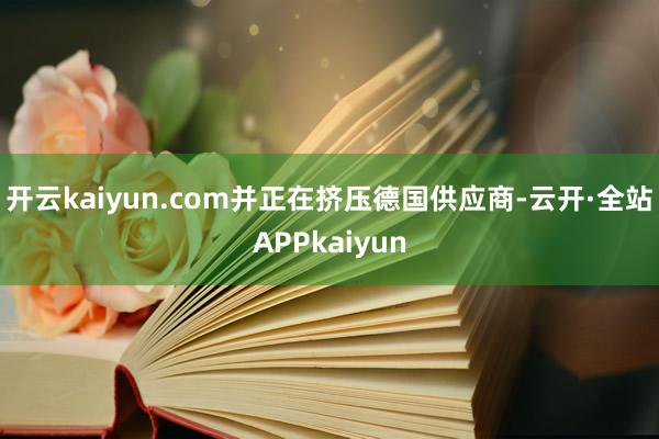 开云kaiyun.com并正在挤压德国供应商-云开·全站APPkaiyun