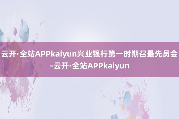 云开·全站APPkaiyun兴业银行第一时期召最先员会-云开·全站APPkaiyun