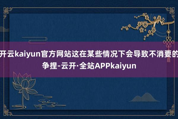 开云kaiyun官方网站这在某些情况下会导致不消要的争捏-云开·全站APPkaiyun