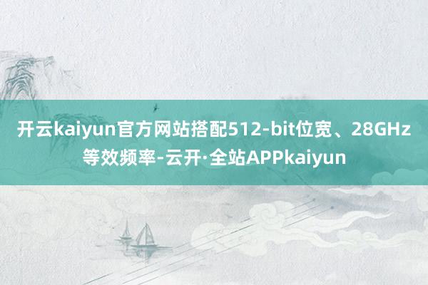 开云kaiyun官方网站搭配512-bit位宽、28GHz等效频率-云开·全站APPkaiyun