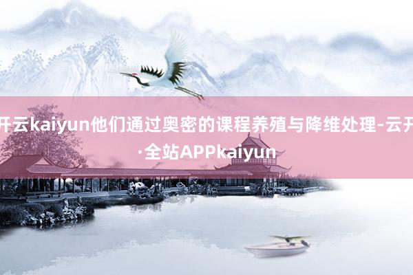 开云kaiyun他们通过奥密的课程养殖与降维处理-云开·全站APPkaiyun