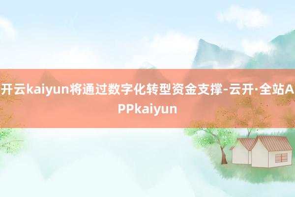 开云kaiyun将通过数字化转型资金支撑-云开·全站APPkaiyun