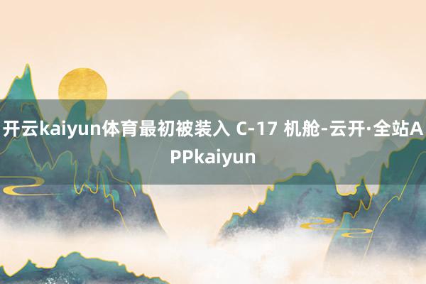 开云kaiyun体育最初被装入 C-17 机舱-云开·全站APPkaiyun